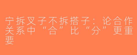 宁拆叉子不拆搭子：论合作关系中“合”比“分”更重要