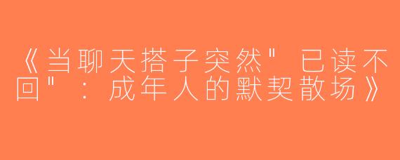 《当聊天搭子突然