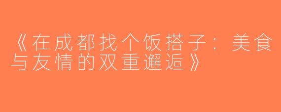 《在成都找个饭搭子：美食与友情的双重邂逅》