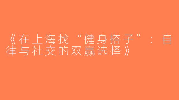 《在上海找“健身搭子”：自律与社交的双赢选择》