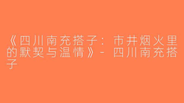 《四川南充搭子：市井烟火里的默契与温情》-四川南充搭子