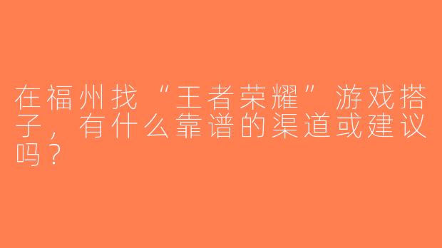在福州找“王者荣耀”游戏搭子，有什么靠谱的渠道或建议吗？