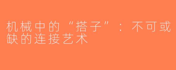 机械中的“搭子”：不可或缺的连接艺术