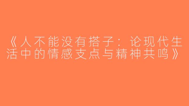 《人不能没有搭子：论现代生活中的情感支点与精神共鸣》