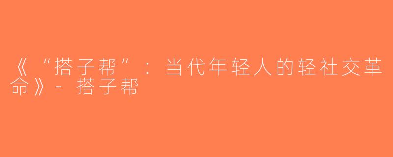 《“搭子帮”：当代年轻人的轻社交革命》-搭子帮