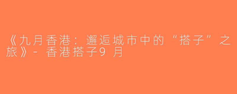 《九月香港：邂逅城市中的“搭子”之旅》-香港搭子9月