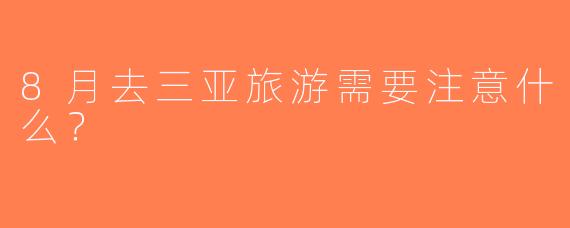 8月去三亚旅游需要注意什么？