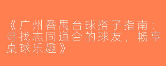 《广州番禺台球搭子指南：寻找志同道合的球友，畅享桌球乐趣》