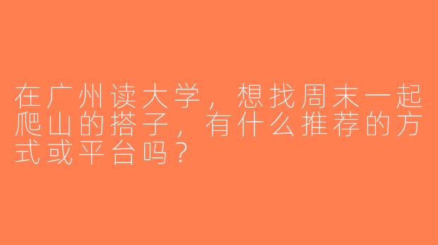 在广州读大学，想找周末一起爬山的搭子，有什么推荐的方式或平台吗？