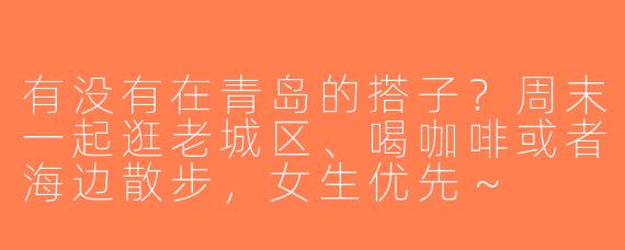 有没有在青岛的搭子？周末一起逛老城区、喝咖啡或者海边散步，女生优先～