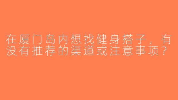 在厦门岛内想找健身搭子，有没有推荐的渠道或注意事项？