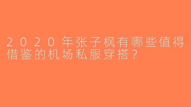 2020年张子枫有哪些值得借鉴的机场私服穿搭？