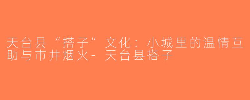 天台县“搭子”文化：小城里的温情互助与市井烟火-天台县搭子