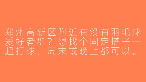 郑州高新区附近有没有羽毛球爱好者群？想找个固定搭子一起打球，周末或晚上都可以。