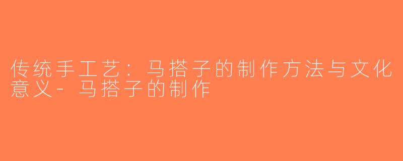 传统手工艺：马搭子的制作方法与文化意义-马搭子的制作