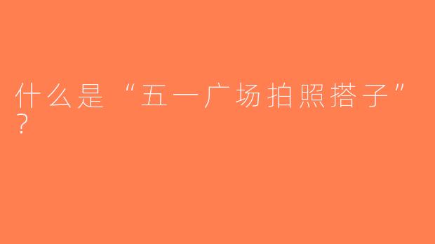 什么是“五一广场拍照搭子”？