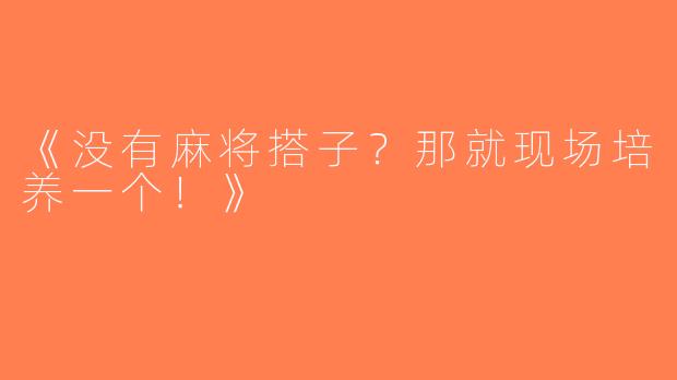 《没有麻将搭子？那就现场培养一个！》
