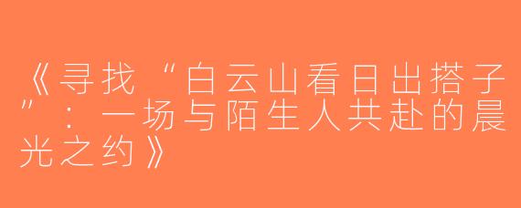《寻找“白云山看日出搭子”：一场与陌生人共赴的晨光之约》