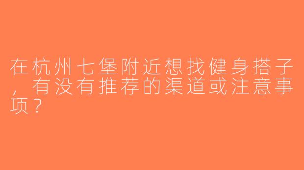 在杭州七堡附近想找健身搭子，有没有推荐的渠道或注意事项？