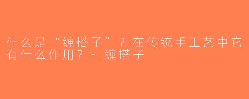 什么是“缠搭子”？在传统手工艺中它有什么作用？-缠搭子