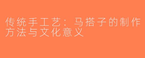 传统手工艺：马搭子的制作方法与文化意义
