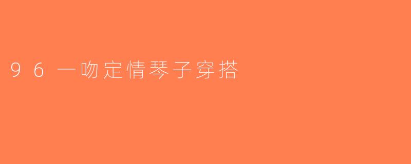 96一吻定情琴子穿搭