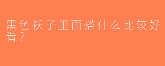 黑色袄子里面搭什么比较好看？