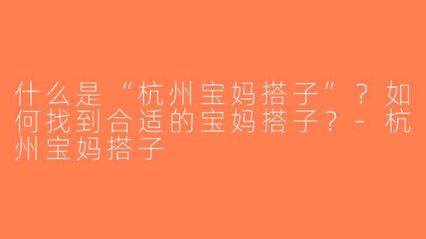 什么是“杭州宝妈搭子”？如何找到合适的宝妈搭子？-杭州宝妈搭子