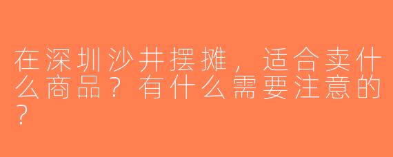 在深圳沙井摆摊，适合卖什么商品？有什么需要注意的？