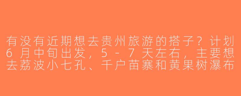 有没有近期想去贵州旅游的搭子？计划6月中旬出发，5-7天左右，主要想去荔波小七孔、千户苗寨和黄果树瀑布，希望能结伴拼车/分摊费用，女生优先～-找贵州旅游搭子
