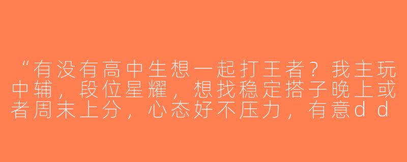 “有没有高中生想一起打王者？我主玩中辅，段位星耀，想找稳定搭子晚上或者周末上分，心态好不压力，有意dd！”-高中生找王者搭子