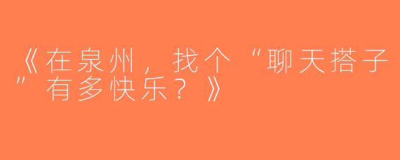 《在泉州，找个“聊天搭子”有多快乐？》