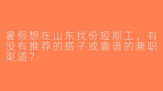 暑假想在山东找份短期工，有没有推荐的搭子或靠谱的兼职渠道？