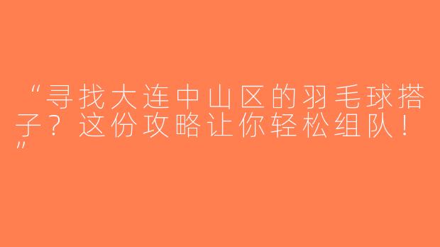 “寻找大连中山区的羽毛球搭子？这份攻略让你轻松组队！”