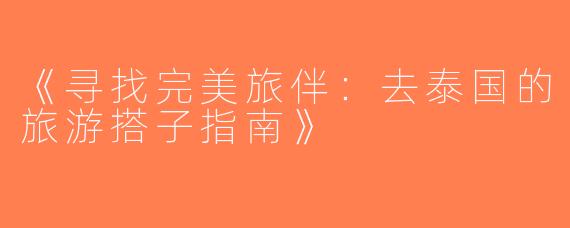 《寻找完美旅伴：去泰国的旅游搭子指南》