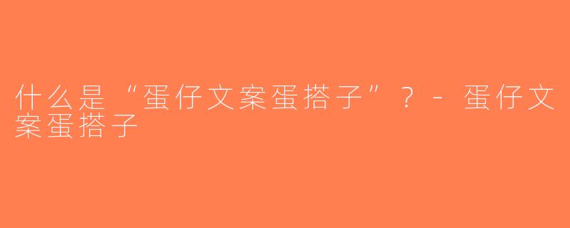 什么是“蛋仔文案蛋搭子”？-蛋仔文案蛋搭子