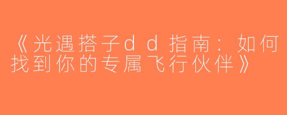 《光遇搭子dd指南：如何找到你的专属飞行伙伴》