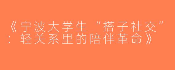 《宁波大学生“搭子社交”：轻关系里的陪伴革命》
