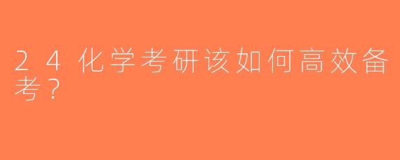 24化学考研该如何高效备考？