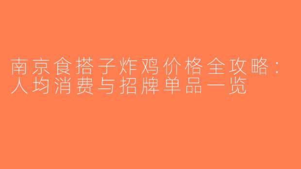 南京食搭子炸鸡价格全攻略：人均消费与招牌单品一览