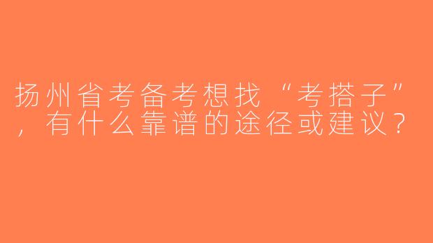 扬州省考备考想找“考搭子”，有什么靠谱的途径或建议？