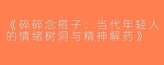 《碎碎念搭子：当代年轻人的情绪树洞与精神解药》