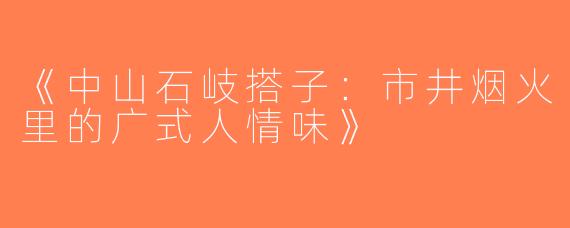 《中山石岐搭子：市井烟火里的广式人情味》