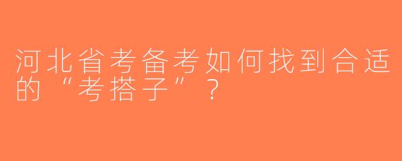 河北省考备考如何找到合适的“考搭子”？