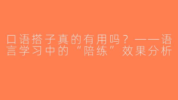 口语搭子真的有用吗？——语言学习中的“陪练”效果分析
