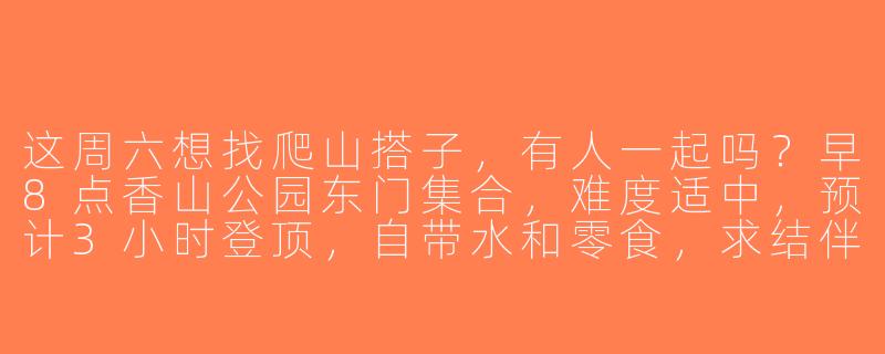 这周六想找爬山搭子，有人一起吗？早8点香山公园东门集合，难度适中，预计3小时登顶，自带水和零食，求结伴！-周六爬山搭子