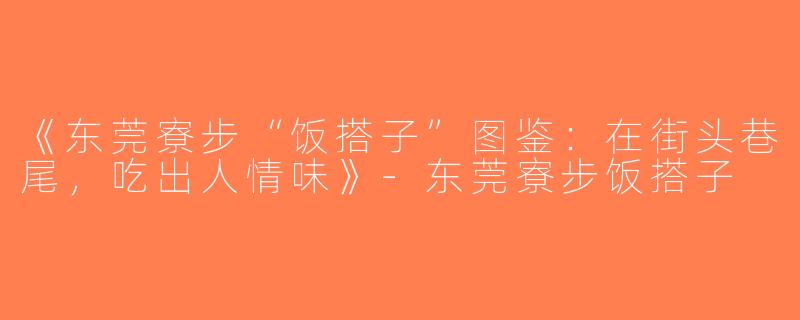 《东莞寮步“饭搭子”图鉴：在街头巷尾，吃出人情味》-东莞寮步饭搭子