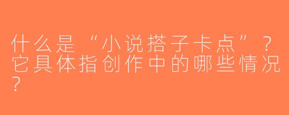 什么是“小说搭子卡点”？它具体指创作中的哪些情况？