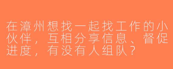 在漳州想找一起找工作的小伙伴，互相分享信息、督促进度，有没有人组队？