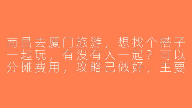 南昌去厦门旅游，想找个搭子一起玩，有没有人一起？可以分摊费用，攻略已做好，主要逛鼓浪屿、曾厝垵和南普陀寺，时间大概3天2晚。-南昌去厦门旅游搭子
